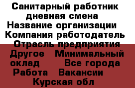 Санитарный работник дневная смена › Название организации ­ Компания-работодатель › Отрасль предприятия ­ Другое › Минимальный оклад ­ 1 - Все города Работа » Вакансии   . Курская обл.